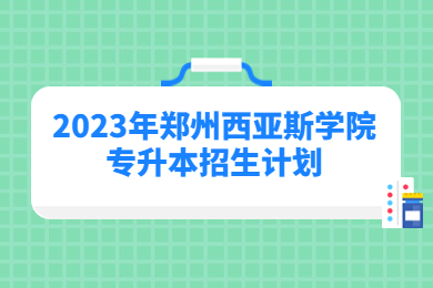 2023年郑州西亚斯学院专升本招生计划