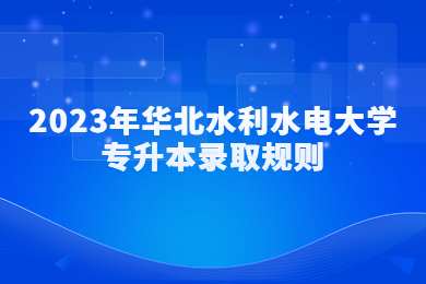 2023年华北水利水电大学专升本录取规则