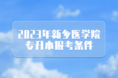 2023年新乡医学院专升本报考条件